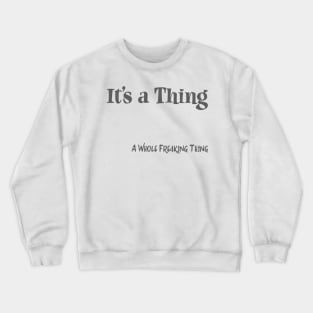 It's a Thing.. A Whole Freaking Thing Crewneck Sweatshirt